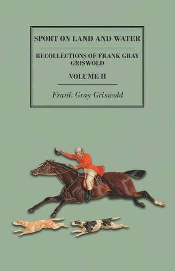 Sport on Land and Water - Recollections of Frank Gray Griswold - Volume II Griswold Frank Gray