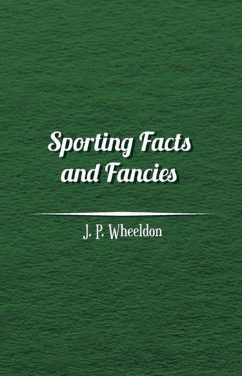 Sporting Facts and Fancies Wheeldon J. P.