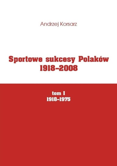 Sportowe sukcesy Polaków 1918-2008. Tom 1. 1918-1975 Korsarz Andrzej