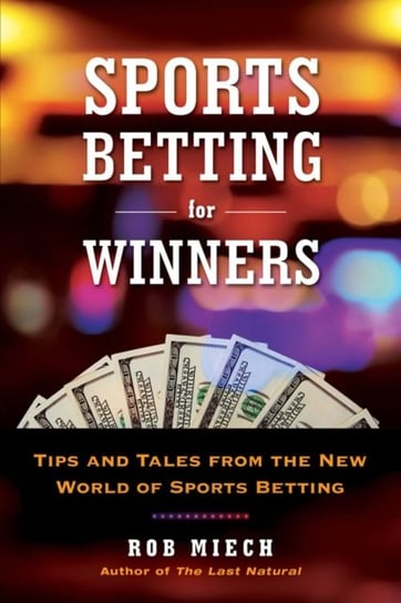 Sports Betting For Winners: Tips and Tales from the New World of Sports Betting Rob Miech