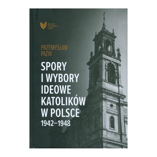 Spory i wybory ideowe katolików w Polsce 1942-1948 Przemysław Pazik