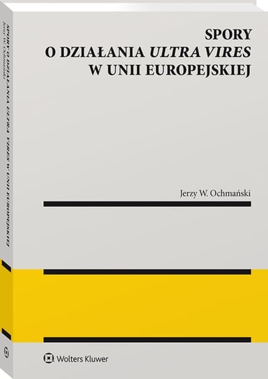 Spory o działania ultra vires w Unii Europejskiej Ochmański Jerzy W.