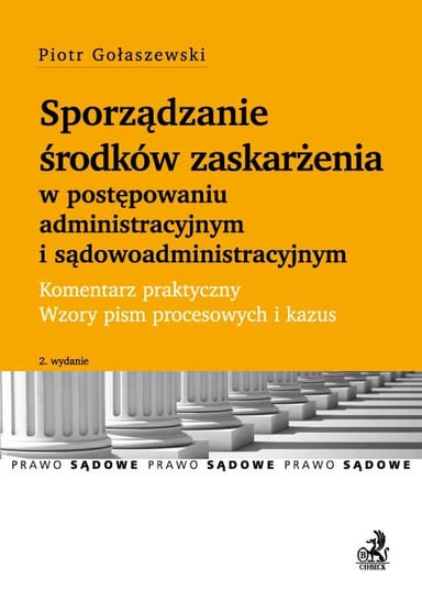 Sporządzanie środków zaskarżenia w postępowaniu administracyjnym i sądowoadministracyjnym. 2 wydanie Gołaszewski Piotr