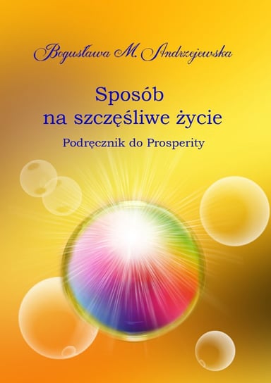 Sposób na szczęśliwe życie. Podręcznik do Prosperity Andrzejewska Bogusława M.
