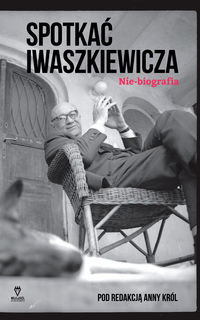 Spotkać Iwaszkiewicza. Nie-biografia Król Anna