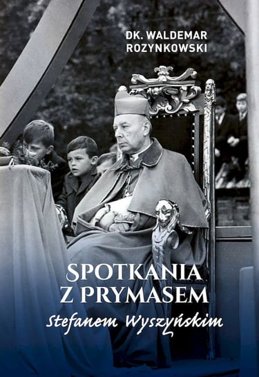 Spotkania z Prymasem Stefanem Wyszyńskim Rozynkowski Waldemar