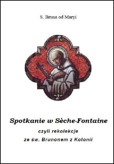 Spotkanie w Sèche-Fontaine czyli rekolekcje ze św. Brunonem z Kolonii Opracowanie zbiorowe