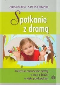 Spotkanie z dramą. Praktyczne zastosowania metody w pracy z dziećmi w wieku przedszkolnym Rainka Agata, Taranko Karolina