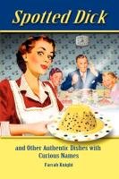 Spotted Dick and Other Authentic Dishes with Curious Names Knight Farrah
