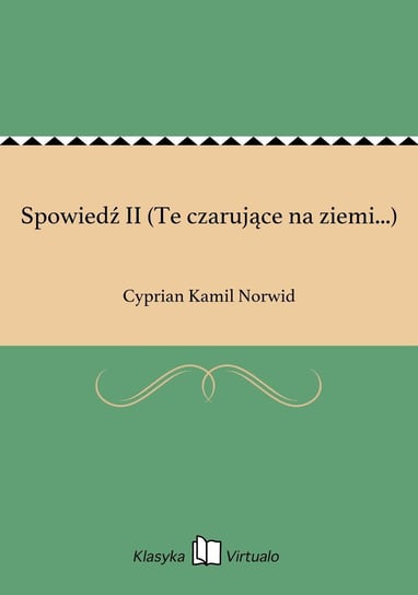 Spowiedź II (Te czarujące na ziemi...) Norwid Cyprian Kamil