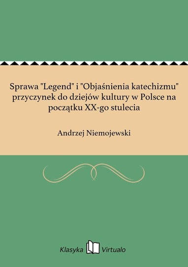 Sprawa "Legend" i "Objaśnienia katechizmu" przyczynek do dziejów kultury w Polsce na początku XX-go stulecia Niemojewski Andrzej