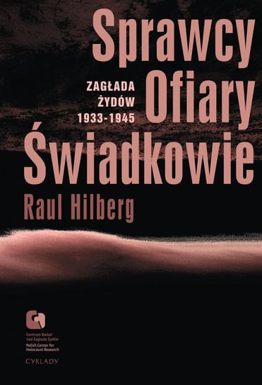 Sprawcy, ofiary, świadkowie. Zagłada Żydów 1933-1945 Hilberg Raul