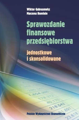 Sprawozdanie finansowe przedsiębiorstwa. Jednostkowe i skonsolidowane Gabrusewicz Wiktor, Remlein Marzena