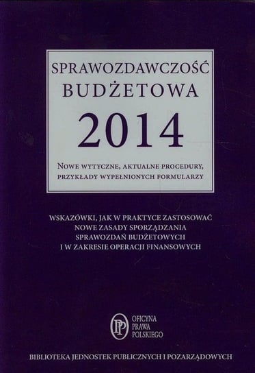 Sprawozdawczość budżetowa 2014. Nowe wytyczne, aktualne procedury, przykłady wypełnionych formularzy Jarosz Barbara