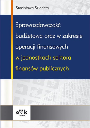 Sprawozdawczość budżetowa oraz w zakresie operacji finansowych w jednostkach sektora finansów publicznych Szlachta Stanisława