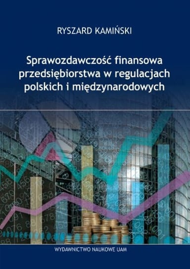 Sprawozdawczość finansowa przedsiębiorstw w regulacjach polskich i międzynarodowych Kamiński Ryszard