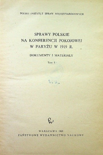 Sprawy Polskie na konferencji pokojowej w Paryżu w 1919 r Tom I
