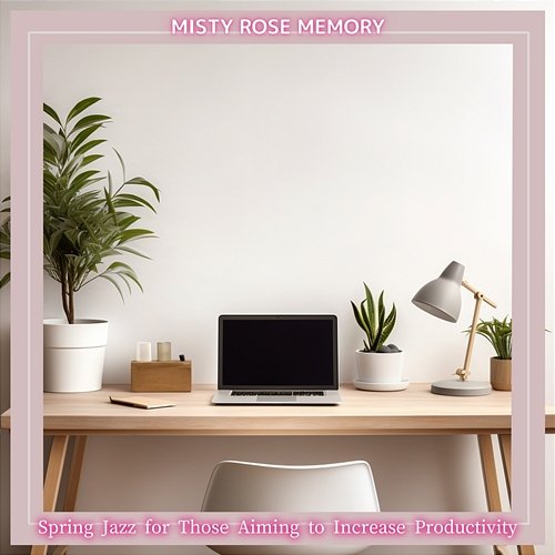 Spring Jazz for Those Aiming to Increase Productivity Misty Rose Memory