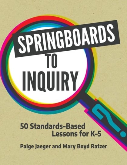 Springboards to Inquiry: 50 Standards-Based Lessons for K-5 Paige Jaeger, Mary Boyd Ratzer