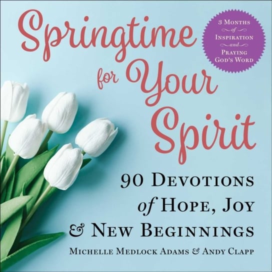 Springtime for Your Spirit: 90 Devotions of Hope, Joy & New Beginnings Michelle Medlock Adams, Andy Clapp