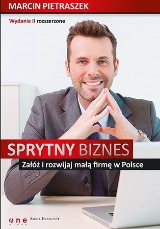 Sprytny biznes. Załóż i rozwijaj małą firmę w PolsceI rozszerzone Pietraszek Marcin