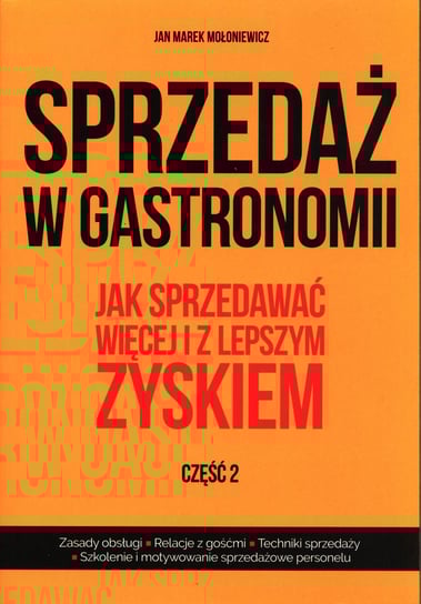 Sprzedaż w gastronomii. Jak sprzedawać więcej i z lepszym zyskiem. Część 2 Mołoniewicz Jan Marek