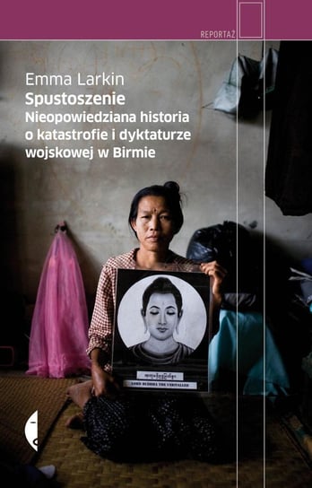 Spustoszenie. Nieopowiedziana historia o katastrofie i dyktaturze wojskowej w Birmie Larkin Emma