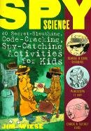 Spy Science: 40 Secret-Sleuthing, Code-Cracking, Spy-Catching Activities for Kids Wiese Jim