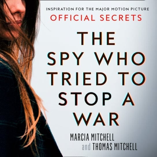 Spy Who Tried to Stop a War: Inspiration for the Major Motion Picture Official Secrets Mitchell Thomas, Mitchell Marcia