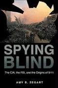 Spying Blind: The Cia, the Fbi, and the Origins of 9/11 Zegart Amy B.