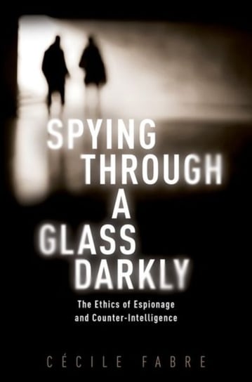 Spying Through a Glass Darkly: The Ethics of Espionage and Counter-Intelligence Opracowanie zbiorowe