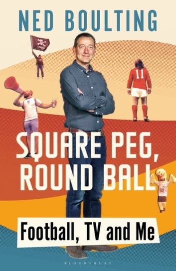 Square Peg, Round Ball: Football, TV and Me Boulting Ned