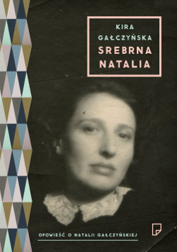 Srebrna Natalia. Opowieść o Natalii Gałczyńskiej Gałczyńska Kira