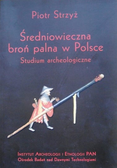 Średniowieczna broń palna w Polsce. Studium archeologiczne Strzyż Piotr
