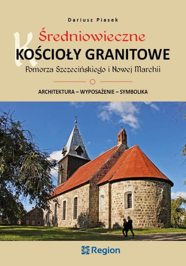 Średniowieczne kościoły granitowe Pomorza Szczecińskiego i Nowej Marchii Opracowanie zbiorowe