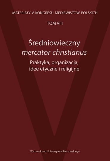 Średniowieczny mercator christianus. Praktyka, organizacja, idee etyczne i religijne Opracowanie zbiorowe