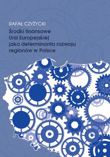 Środki finansowe Unii Europejskiej jako determinanta rozwoju regionów w Polsce Czyżycki Rafał