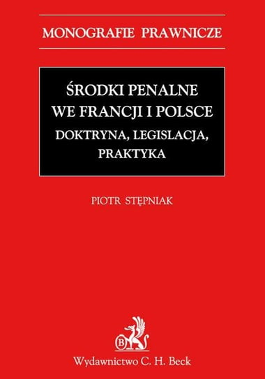 Środki penalne we Francji i Polsce. Doktryna, legislacja, praktyka Stępniak Piotr