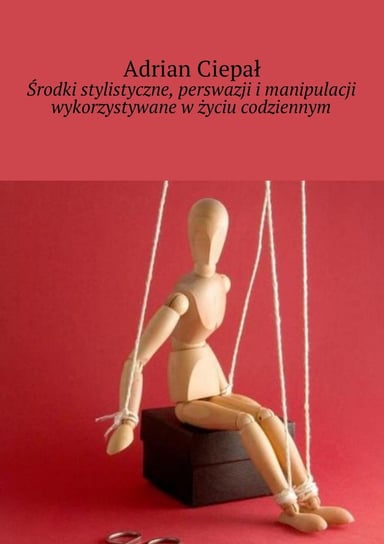 Środki stylistyczne, perswazji i manipulacji wykorzystywane w życiu codziennym - ebook mobi Ciepał Adrian