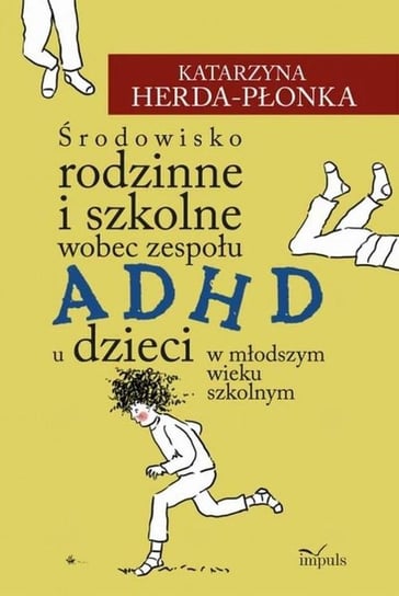 Środowisko rodzinne i szkolne wobec zespołu ADHD u dzieci w młodszym wieku szkolnym Herda-Płonka Katarzyna
