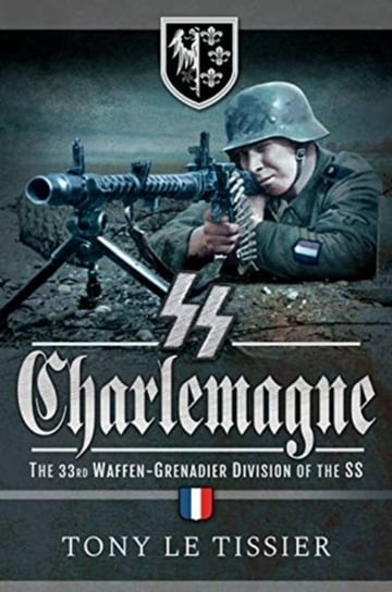 SS Charlemagne: The 33rd Waffen-Grenadier Division of the SS Tissier Le