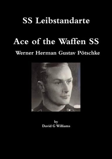 SS Leibstandarte, Ace of the Waffen SS, Werner Herman Gustav Pötschke Williams David G