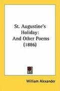 St. Augustine's Holiday: And Other Poems (1886) Alexander William