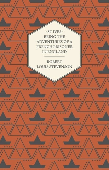 St Ives - Being the Adventures of a French Prisoner in England Stevenson Robert Louis