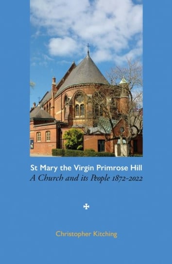 St Mary the Virgin Primrose Hill: A Church and its People, 1872-2022 Christopher Kitching