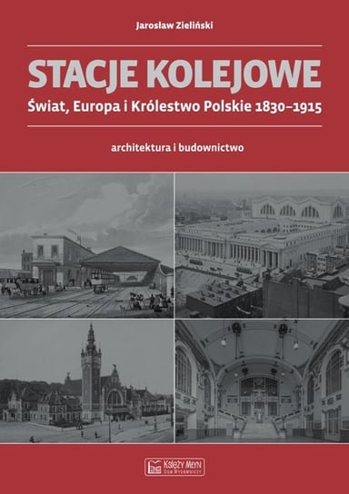 Stacje kolejowe. Świat, Europa i Królestwo Polskie 1830-1915. Architektura i budownictwo Zieliński Jarosław