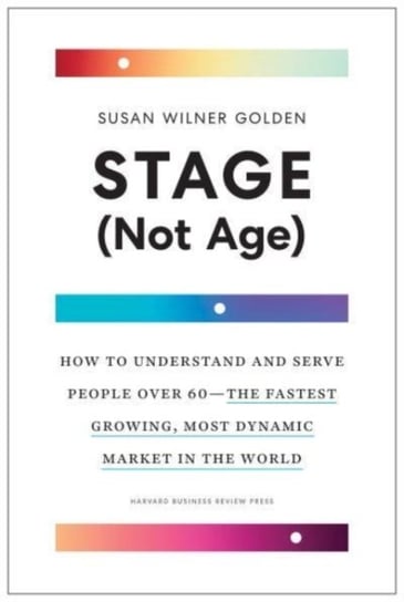 Stage (Not Age): How to Understand and Serve People Over 60--the Fastest Growing, Most Dynamic Marke Susan Wilner Golden