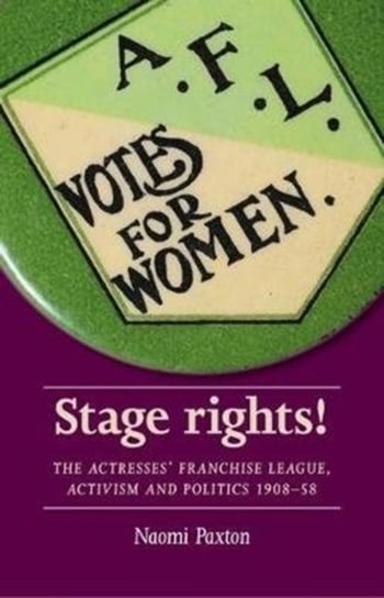 Stage Rights!. The Actresses Franchise League, Activism and Politics 1908-58 Naomi Paxton
