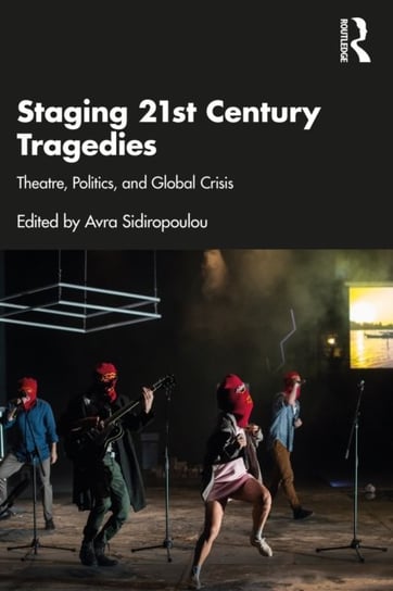 Staging 21st Century Tragedies: Theatre, Politics, and Global Crisis Opracowanie zbiorowe