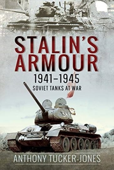Stalins Armour, 1941-1945: Soviet Tanks at War Tucker-Jones Anthony